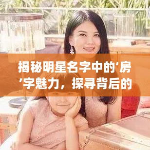 揭秘明星名字中的‘房’字魅力，探尋背后的故事！
