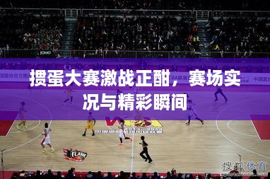 摜蛋大賽激戰(zhàn)正酣，賽場實況與精彩瞬間