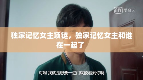 獨(dú)家記憶女主項(xiàng)鏈，獨(dú)家記憶女主和誰(shuí)在一起了 