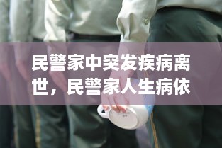 民警家中突發(fā)疾病離世，民警家人生病依然堅守崗位 