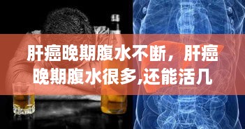 肝癌晚期腹水不斷，肝癌晚期腹水很多,還能活幾天 