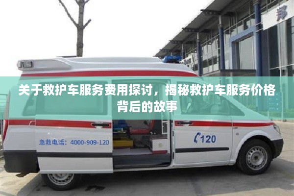 關(guān)于救護(hù)車服務(wù)費(fèi)用探討，揭秘救護(hù)車服務(wù)價(jià)格背后的故事