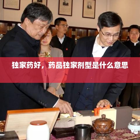 獨(dú)家藥好，藥品獨(dú)家劑型是什么意思 