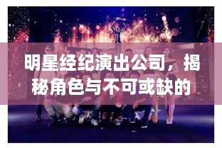 明星經(jīng)紀演出公司，揭秘角色與不可或缺的重要性
