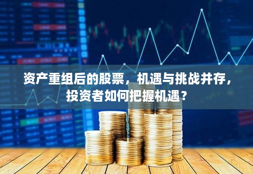 資產(chǎn)重組后的股票，機(jī)遇與挑戰(zhàn)并存，投資者如何把握機(jī)遇？