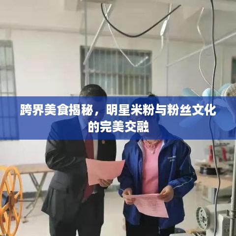 跨界美食揭秘，明星米粉與粉絲文化的完美交融
