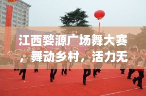 江西婺源廣場(chǎng)舞大賽，舞動(dòng)鄉(xiāng)村，活力無(wú)限！