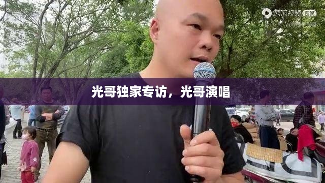 光哥獨(dú)家專訪，光哥演唱 