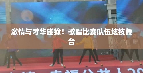 激情與才華碰撞！歌唱比賽隊(duì)伍炫技舞臺