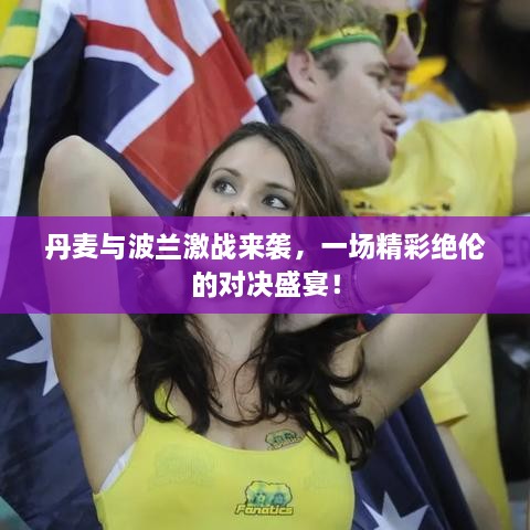 丹麥與波蘭激戰(zhàn)來襲，一場精彩絕倫的對決盛宴！
