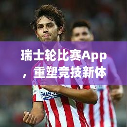 瑞士輪比賽App，重塑競技新體驗(yàn)的時(shí)代來臨