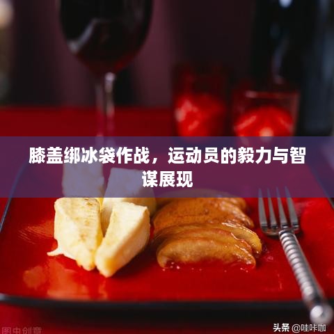 膝蓋綁冰袋作戰(zhàn)，運(yùn)動(dòng)員的毅力與智謀展現(xiàn)