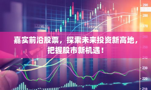 嘉實(shí)前沿股票，探索未來投資新高地，把握股市新機(jī)遇！
