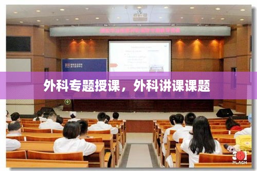 外科專題授課，外科講課課題 