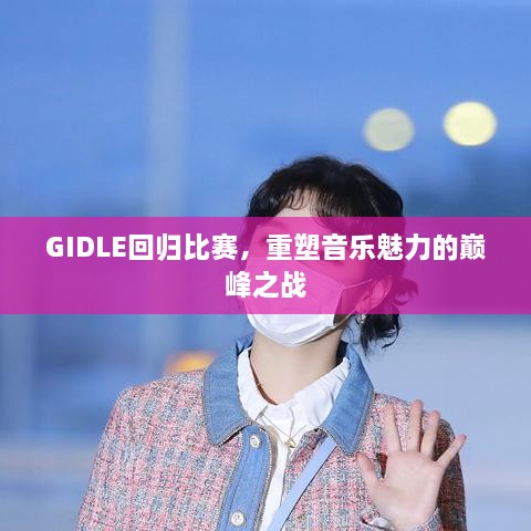 GIDLE回歸比賽，重塑音樂魅力的巔峰之戰(zhàn)