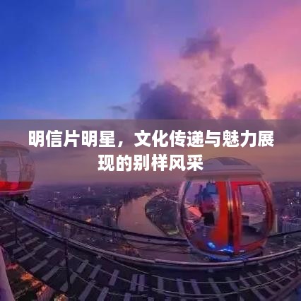 明信片明星，文化傳遞與魅力展現(xiàn)的別樣風(fēng)采