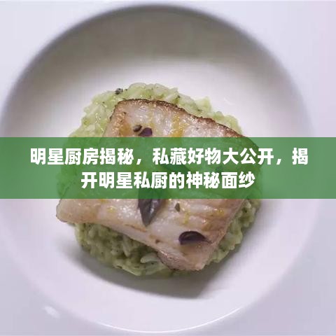明星廚房揭秘，私藏好物大公開，揭開明星私廚的神秘面紗