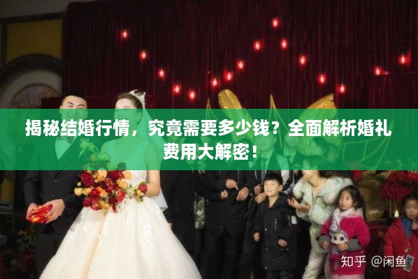 揭秘結(jié)婚行情，究竟需要多少錢？全面解析婚禮費(fèi)用大解密！