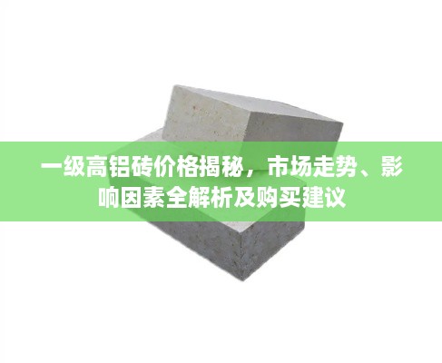 一級高鋁磚價格揭秘，市場走勢、影響因素全解析及購買建議