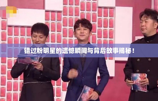 錯過粉明星的遺憾瞬間與背后故事揭秘！