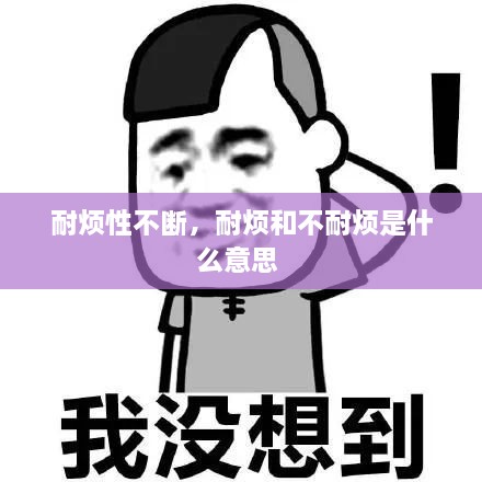 耐煩性不斷，耐煩和不耐煩是什么意思 