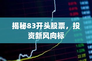 揭秘83開頭股票，投資新風(fēng)向標