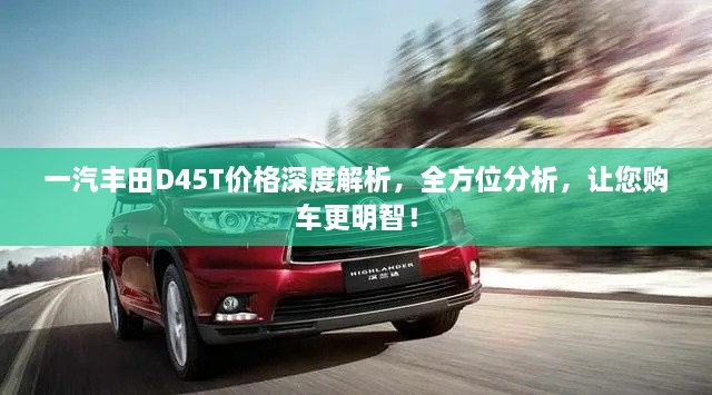一汽豐田D45T價(jià)格深度解析，全方位分析，讓您購車更明智！