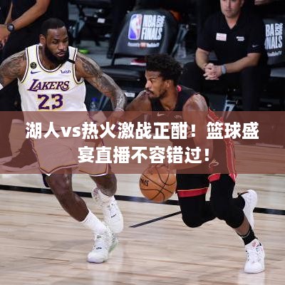 湖人vs熱火激戰(zhàn)正酣！籃球盛宴直播不容錯過！