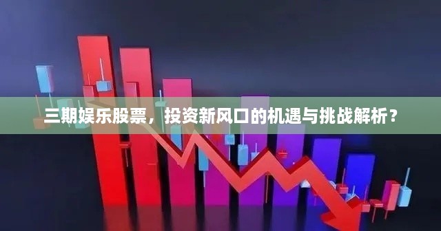 三期娛樂股票，投資新風口的機遇與挑戰(zhàn)解析？