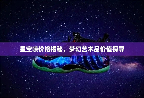 星空噴價(jià)格揭秘，夢(mèng)幻藝術(shù)品價(jià)值探尋