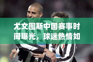 尤文圖斯中國賽事時間曝光，球迷熱情如潮！