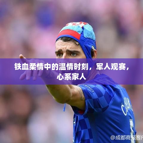 鐵血柔情中的溫情時刻，軍人觀賽，心系家人