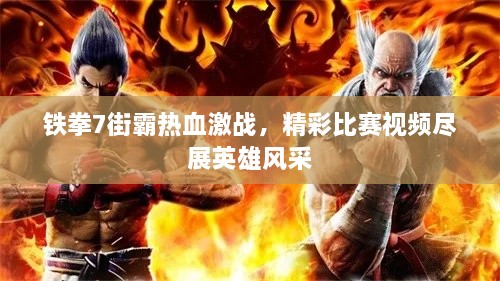 鐵拳7街霸熱血激戰(zhàn)，精彩比賽視頻盡展英雄風(fēng)采