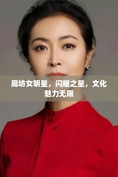 廊坊女明星，閃耀之星，文化魅力無限