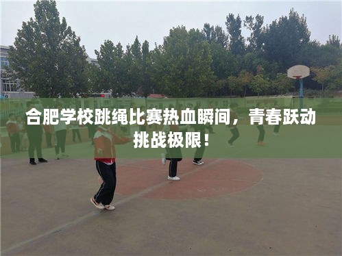 合肥學(xué)校跳繩比賽熱血瞬間，青春躍動(dòng)挑戰(zhàn)極限！
