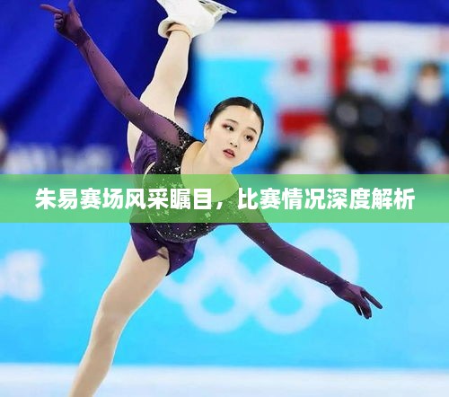 朱易賽場(chǎng)風(fēng)采矚目，比賽情況深度解析