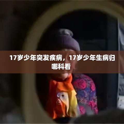 17歲少年突發(fā)疾病，17歲少年生病歸哪科看 