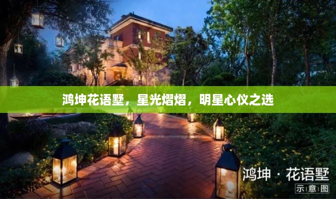 鴻坤花語(yǔ)墅，星光熠熠，明星心儀之選