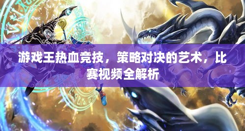 游戲王熱血競技，策略對決的藝術(shù)，比賽視頻全解析