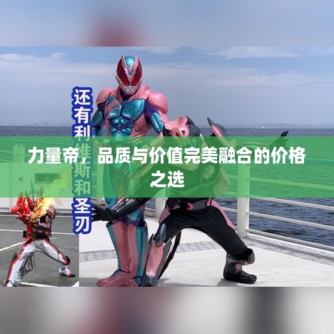 力量帝，品質(zhì)與價(jià)值完美融合的價(jià)格之選