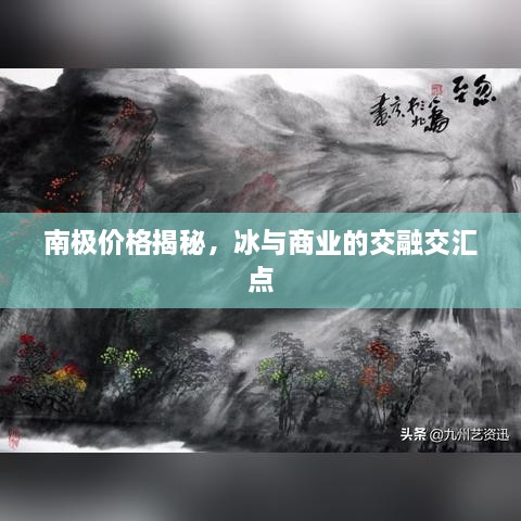 南極價格揭秘，冰與商業(yè)的交融交匯點(diǎn)