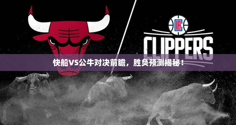 快船VS公牛對決前瞻，勝負(fù)預(yù)測揭秘！