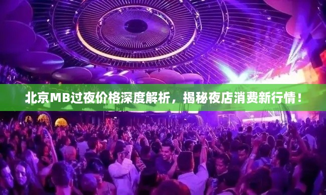 北京MB過夜價格深度解析，揭秘夜店消費(fèi)新行情！