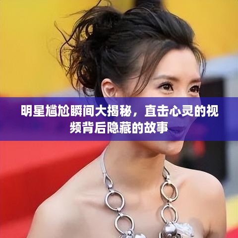 明星尷尬瞬間大揭秘，直擊心靈的視頻背后隱藏的故事