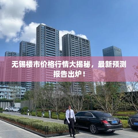 無錫樓市價格行情大揭秘，最新預(yù)測報告出爐！
