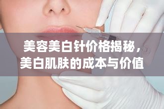 美容美白針價(jià)格揭秘，美白肌膚的成本與價(jià)值解析
