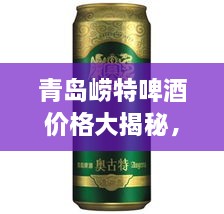 青島嶗特啤酒價格大揭秘，最新行情解析