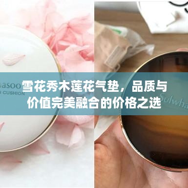 雪花秀木蓮花氣墊，品質(zhì)與價(jià)值完美融合的價(jià)格之選