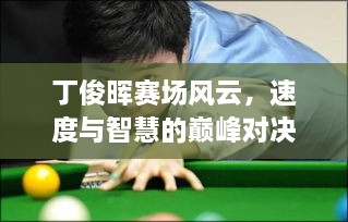 丁俊暉賽場(chǎng)風(fēng)云，速度與智慧的巔峰對(duì)決！