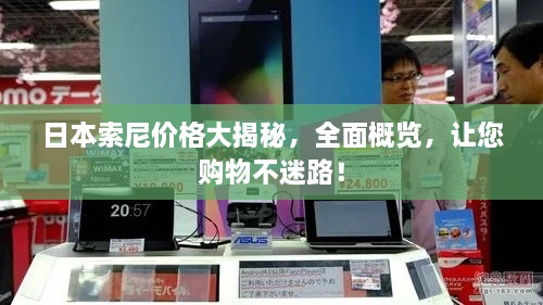 日本索尼價格大揭秘，全面概覽，讓您購物不迷路！
